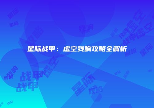 星际战甲：虚空残响攻略全解析