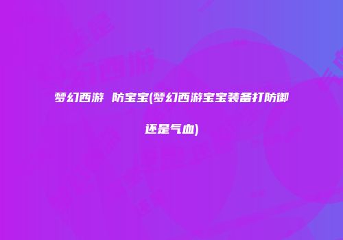 梦幻西游 防宝宝(梦幻西游宝宝装备打防御还是气血)