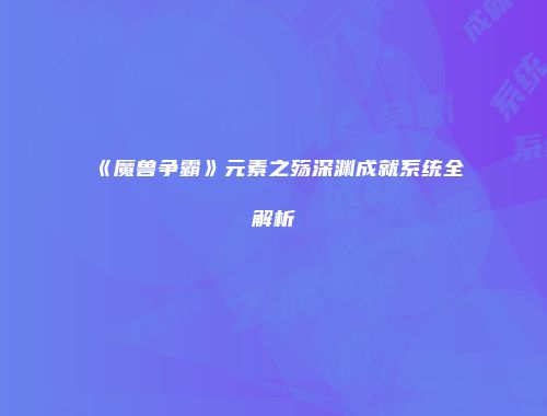 《魔兽争霸》元素之殇深渊成就系统全解析