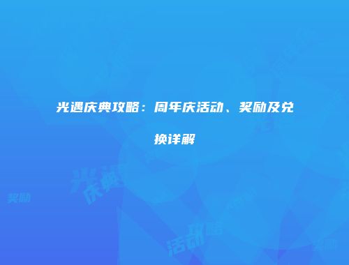 光遇庆典攻略：周年庆活动、奖励及兑换详解