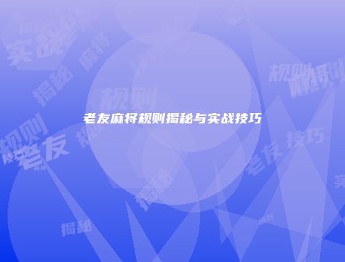 老友麻将规则揭秘与实战技巧