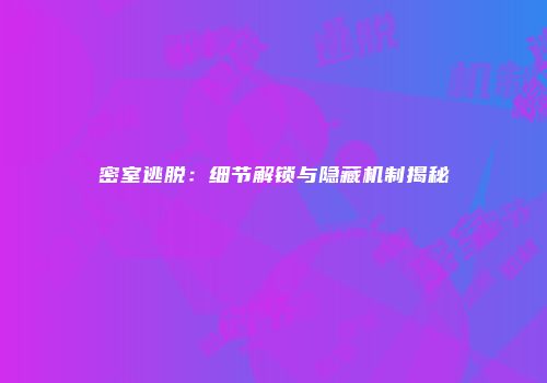 密室逃脱：细节解锁与隐藏机制揭秘