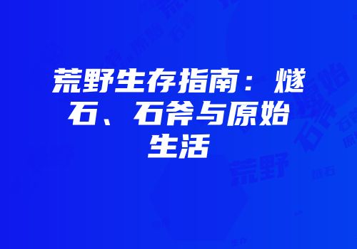 荒野生存指南：燧石、石斧与原始生活