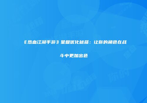 《热血江湖手游》星盘优化秘籍：让你的角色在战斗中更加出色