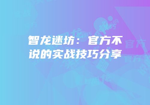 智龙迷坊：官方不说的实战技巧分享