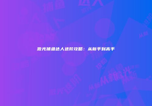 激光捕鱼达人进阶攻略：从新手到高手