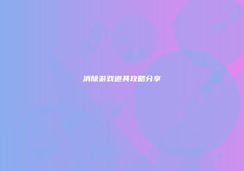 消除游戏道具攻略分享