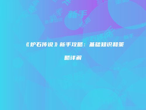 《炉石传说》新手攻略：基础知识和策略详解