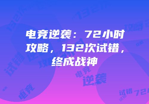 电竞逆袭：72小时攻略，132次试错，终成战神