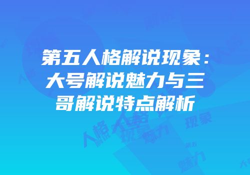 第五人格解说现象：大号解说魅力与三哥解说特点解析