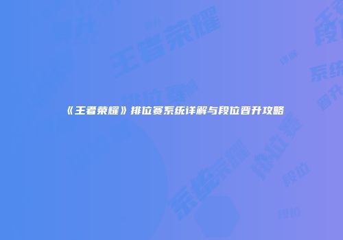 《王者荣耀》排位赛系统详解与段位晋升攻略