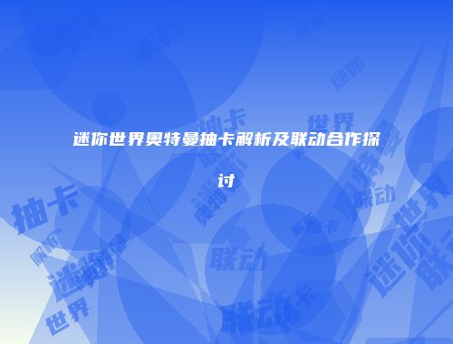 迷你世界奥特曼抽卡解析及联动合作探讨