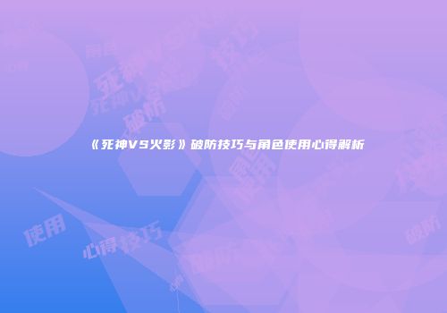 《死神VS火影》破防技巧与角色使用心得解析