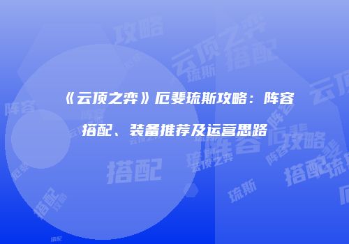 《云顶之弈》厄斐琉斯攻略：阵容搭配、装备推荐及运营思路