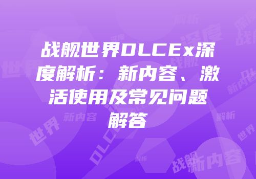 战舰世界DLCEx深度解析：新内容、激活使用及常见问题解答
