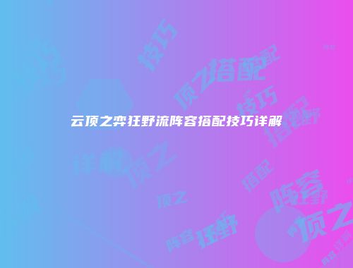 云顶之弈狂野流阵容搭配技巧详解