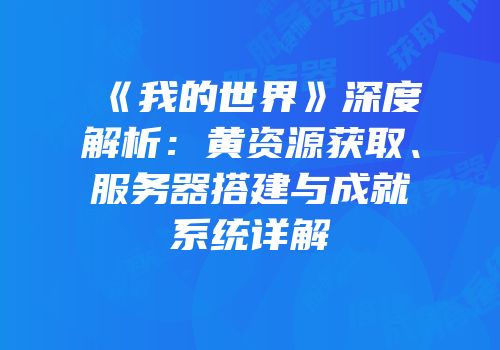 《我的世界》深度解析：黄资源获取、服务器搭建与成就系统详解