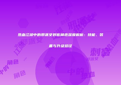 热血江湖中的邪派女刺客角色深度解析：技能、装备与升级路径