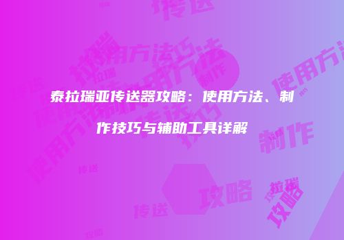 泰拉瑞亚传送器攻略：使用方法、制作技巧与辅助工具详解