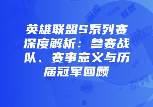 英雄联盟S系列赛深度解析：参赛战队、赛事意义与历届冠军回顾