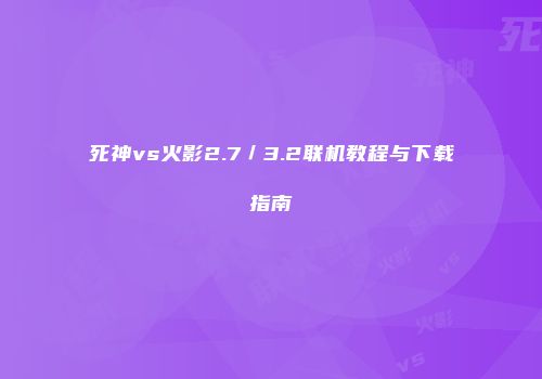 死神vs火影2.7／3.2联机教程与下载指南