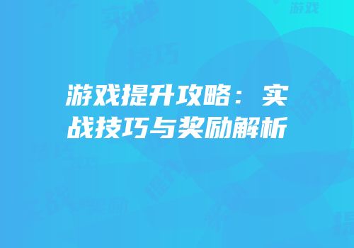 游戏提升攻略：实战技巧与奖励解析