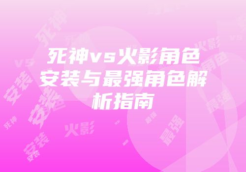 死神vs火影角色安装与最强角色解析指南