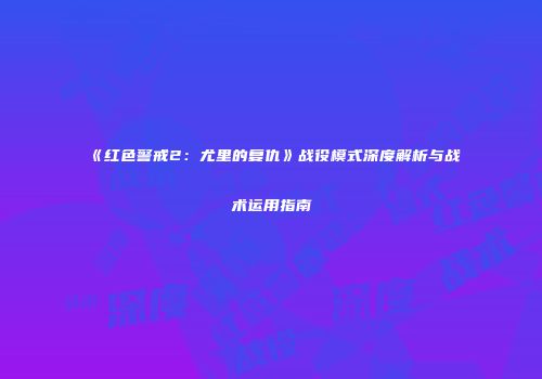 《红色警戒2：尤里的复仇》战役模式深度解析与战术运用指南