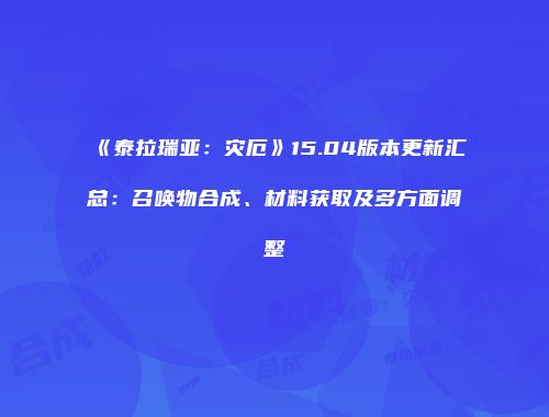 《泰拉瑞亚：灾厄》15.04版本更新汇总：召唤物合成、材料获取及多方面调整