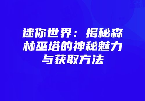 迷你世界：揭秘森林巫塔的神秘魅力与获取方法
