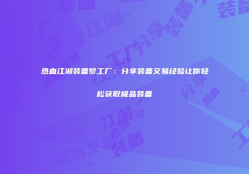 热血江湖装备梦工厂：分享装备交易经验让你轻松获取极品装备