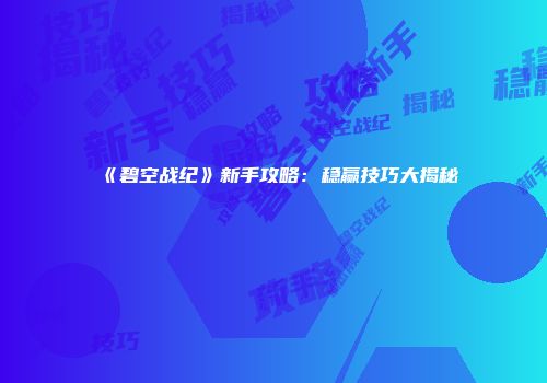 《碧空战纪》新手攻略：稳赢技巧大揭秘