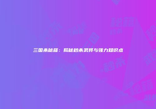三国杀秘籍：揭秘秒杀武将与强力知识点