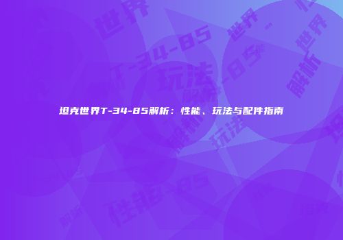 坦克世界T-34-85解析：性能、玩法与配件指南