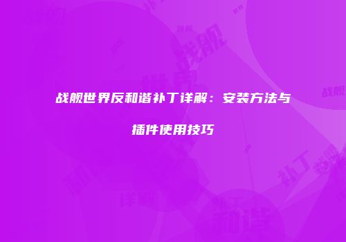 战舰世界反和谐补丁详解：安装方法与插件使用技巧