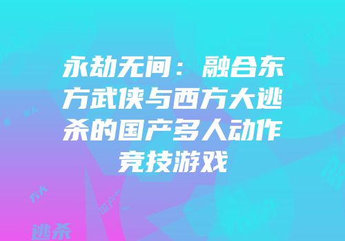 永劫无间：融合东方武侠与西方大逃杀的国产多人动作竞技游戏
