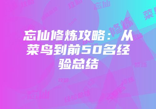 忘仙修炼攻略：从菜鸟到前50名经验总结