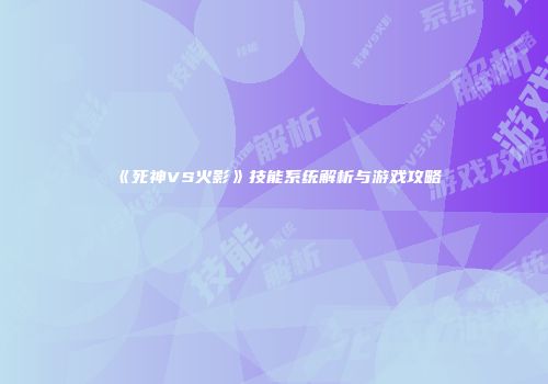 《死神VS火影》技能系统解析与游戏攻略
