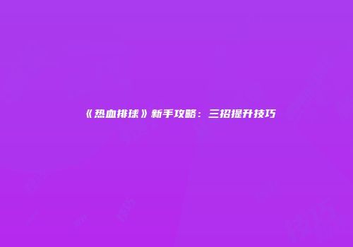 《热血排球》新手攻略：三招提升技巧