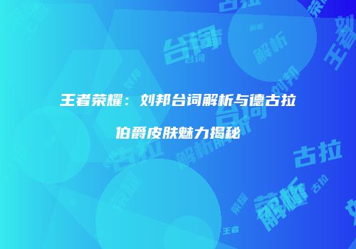 王者荣耀：刘邦台词解析与德古拉伯爵皮肤魅力揭秘