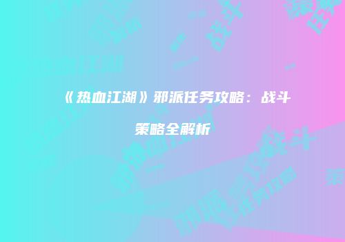 《热血江湖》邪派任务攻略：战斗策略全解析