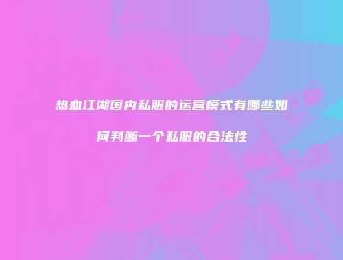 热血江湖国内私服的运营模式有哪些如何判断一个私服的合法性