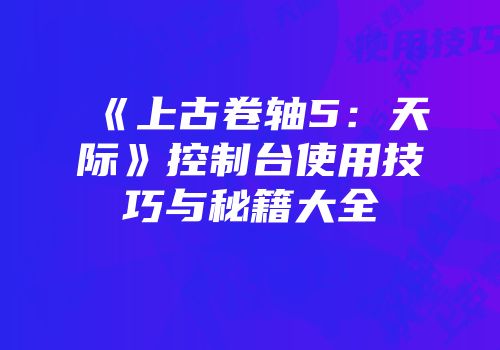 《上古卷轴5：天际》控制台使用技巧与秘籍大全