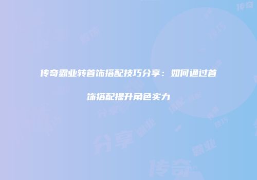 传奇霸业转首饰搭配技巧分享：如何通过首饰搭配提升角色实力
