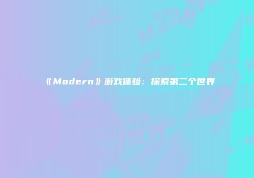 《Modern》游戏体验：探索第二个世界