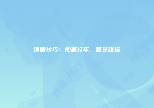 掼蛋技巧：地基打牢，智慧碰撞