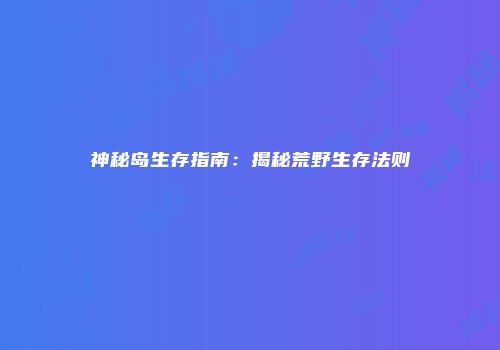 神秘岛生存指南：揭秘荒野生存法则
