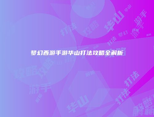 梦幻西游手游华山打法攻略全解析