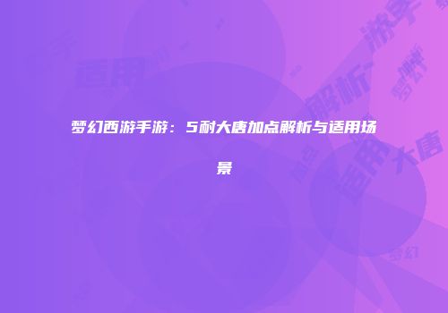 梦幻西游手游：5耐大唐加点解析与适用场景