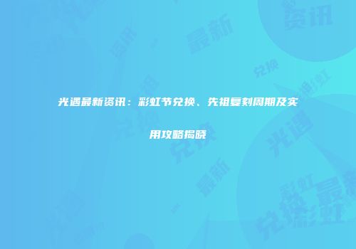 光遇最新资讯：彩虹节兑换、先祖复刻周期及实用攻略揭晓